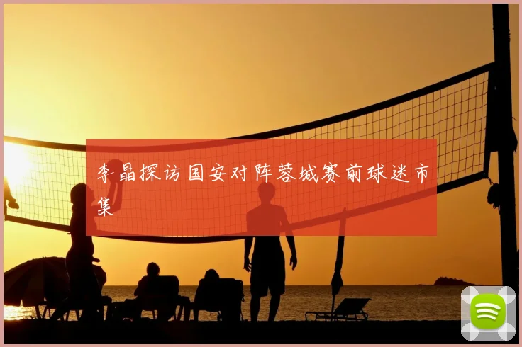 李晶探访国安对阵蓉城赛前球迷市集