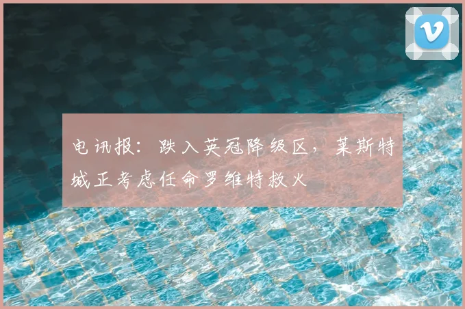 电讯报：跌入英冠降级区，莱斯特城正考虑任命罗维特救火